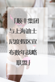 顺丰集团与上海迪士尼度假区宣布数年战略联盟