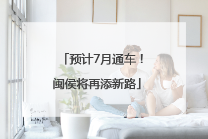 预计7月通车！闽侯将再添新路