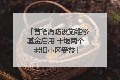 首笔消防设施维修基金启用 十堰两个老旧小区受益