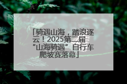 骑遇山海，踏浪逐云！2025第二届“山海骑遇”自行车爬坡赛落幕