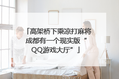 高架桥下乘凉打麻将 成都有一个现实版“QQ游戏大厅”