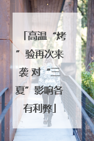 高温“烤”验再次来袭 对“三夏”影响各有利弊
