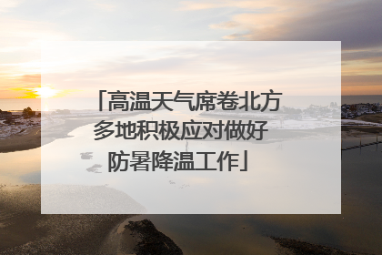 高温天气席卷北方 多地积极应对做好防暑降温工作