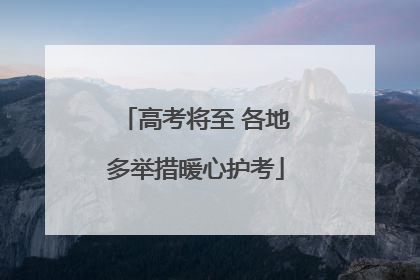高考将至 各地多举措暖心护考