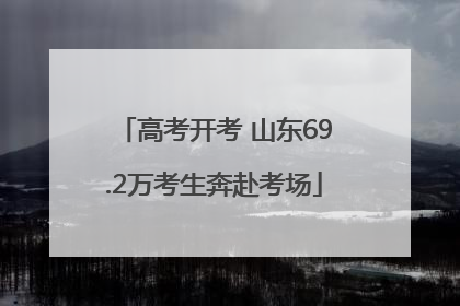 高考开考 山东69.2万考生奔赴考场