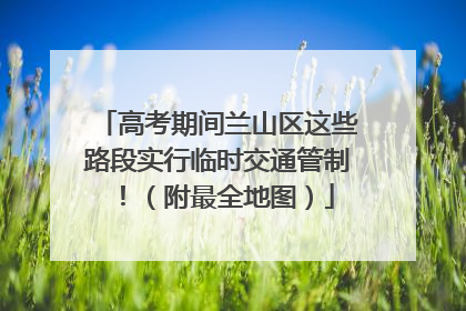 高考期间兰山区这些路段实行临时交通管制！（附最全地图）