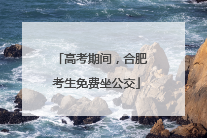 高考期间，合肥考生免费坐公交