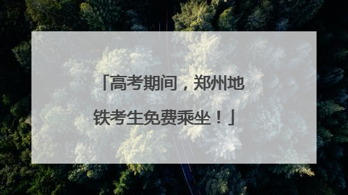 高考期间，郑州地铁考生免费乘坐！
