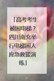 高考考生被困电梯？四川南充举行电梯困人应急救援演练