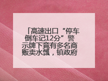 高速出口“停车倒车记12分”警示牌下竟有多名商贩卖水瓢，镇政府：系流动摊位，已多次劝离