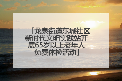 龙泉街道东城社区新时代文明实践站开展65岁以上老年人免费体检活动