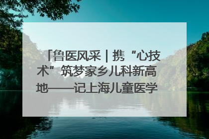 鲁医风采｜携“心技术”筑梦家乡儿科新高地——记上海儿童医学中心临沂医院执行院长、副主任医师孙琦