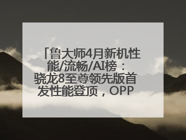 鲁大师4月新机性能/流畅/AI榜：骁龙8至尊领先版首发性能登顶，OPPO流畅持续领跑