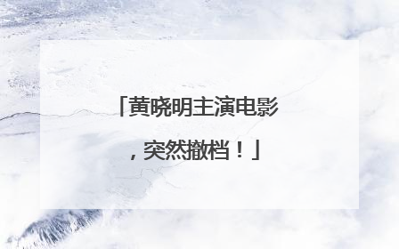 黄晓明主演电影，突然撤档！