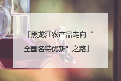 黑龙江农产品走向“全国名特优新”之路