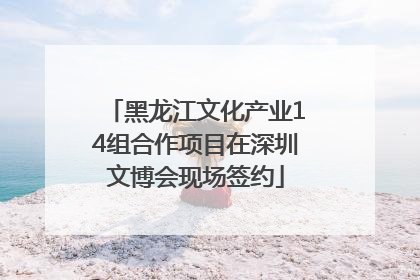 黑龙江文化产业14组合作项目在深圳文博会现场签约