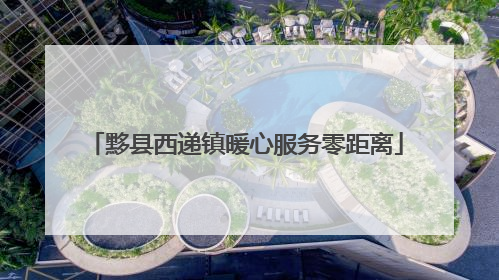 黟县西递镇暖心服务零距离