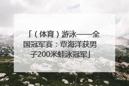 （体育）游泳——全国冠军赛：覃海洋获男子200米蛙泳冠军