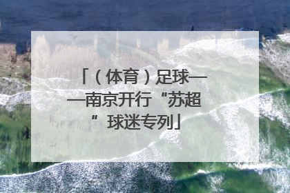 （体育）足球——南京开行“苏超”球迷专列