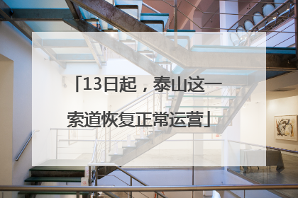 13日起，泰山这一索道恢复正常运营