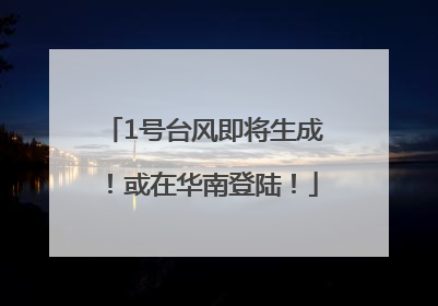 1号台风即将生成！或在华南登陆！