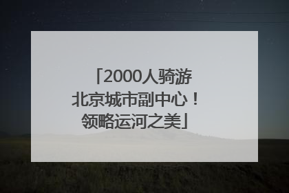 2000人骑游北京城市副中心！领略运河之美