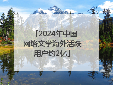 2024年中国网络文学海外活跃用户约2亿