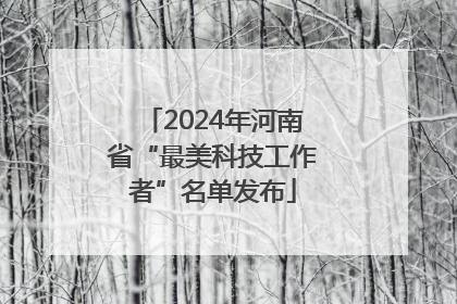 2024年河南省“最美科技工作者”名单发布