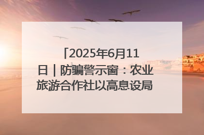 2025年6月11日｜防骗警示窗：农业旅游合作社以高息设局，集资380万