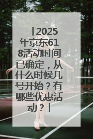 2025年京东618活动时间已确定，从什么时候几号开始？有哪些优惠活动？