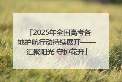 2025年全国高考各地护航行动持续展开——汇聚阳光 守护花开