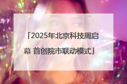 2025年北京科技周启幕 首创院市联动模式