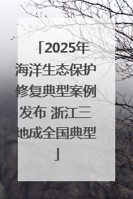 2025年海洋生态保护修复典型案例发布 浙江三地成全国典型