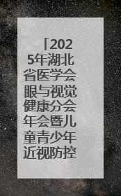 2025年湖北省医学会眼与视觉健康分会年会暨儿童青少年近视防控研讨会在荆召开