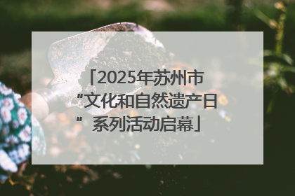 2025年苏州市“文化和自然遗产日”系列活动启幕