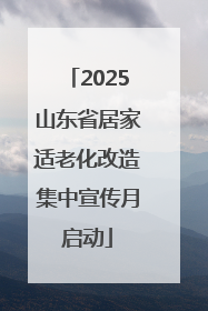 2025山东省居家适老化改造集中宣传月启动