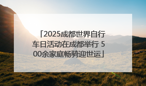 2025成都世界自行车日活动在成都举行 500余家庭畅骑迎世运
