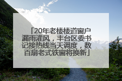 20年老楼楼道窗户漏雨灌风，丰台区委书记接热线当天调度，数百扇老式铁窗将换新