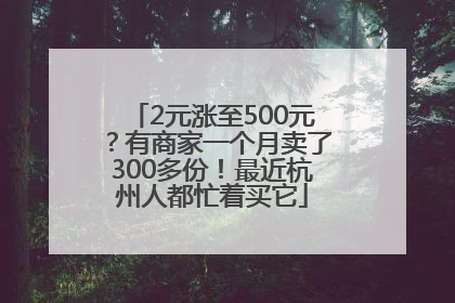 2元涨至500元？有商家一个月卖了300多份！最近杭州人都忙着买它