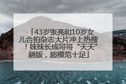 43岁张亮和10岁女儿合拍杂志大片冲上热搜！妹妹长成哥哥“天天”翻版，超模范十足