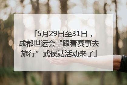 5月29日至31日，成都世运会“跟着赛事去旅行”武侯站活动来了