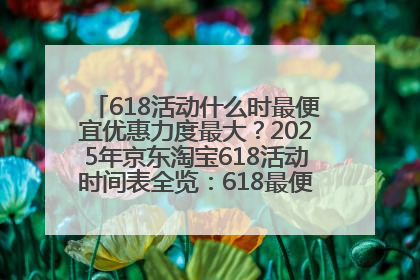 618活动什么时最便宜优惠力度最大？2025年京东淘宝618活动时间表全览：618最便宜最优惠选购攻略