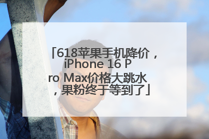 618苹果手机降价，iPhone 16 Pro Max价格大跳水，果粉终于等到了