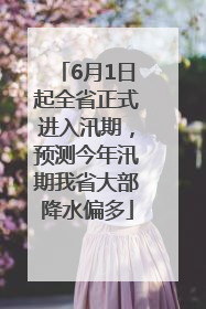 6月1日起全省正式进入汛期，预测今年汛期我省大部降水偏多