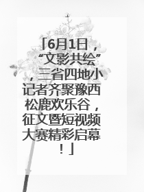 6月1日，“文影共绘”，三省四地小记者齐聚豫西松鹿欢乐谷，征文暨短视频大赛精彩启幕！