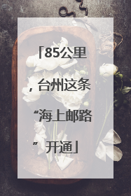 85公里，台州这条“海上邮路”开通