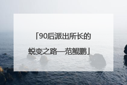 90后派出所长的蜕变之路—范鲲鹏