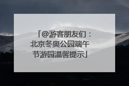 @游客朋友们：北京冬奥公园端午节游园温馨提示