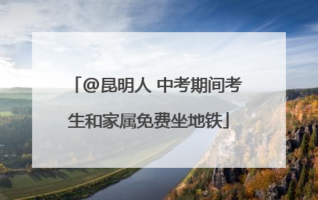 @昆明人 中考期间考生和家属免费坐地铁