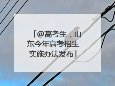 @高考生，山东今年高考招生实施办法发布